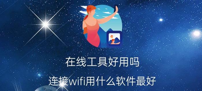 在线工具好用吗 连接wifi用什么软件最好？有哪些推荐的？